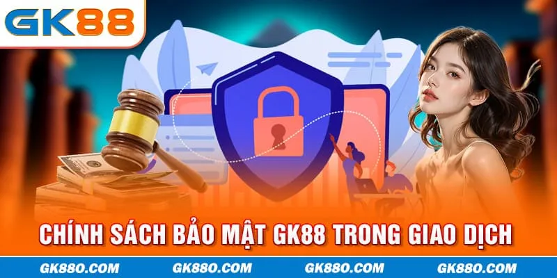 Chính sách bảo mật GK88 trong giao dịch