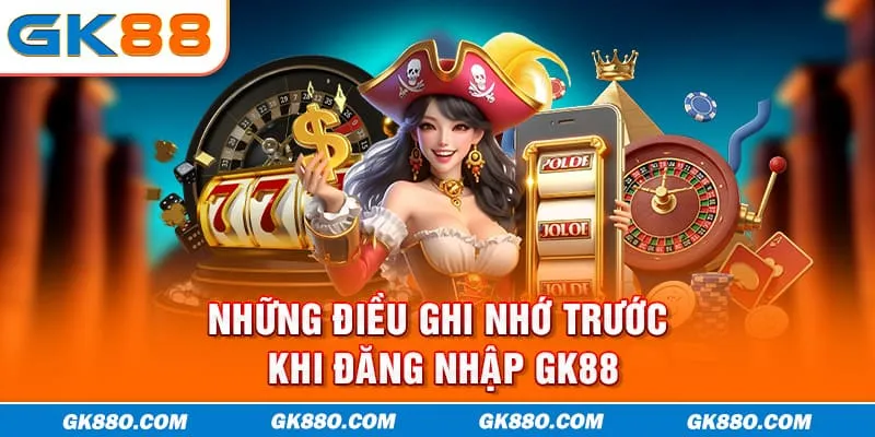 Những điều ghi nhớ trước khi đăng nhập GK88