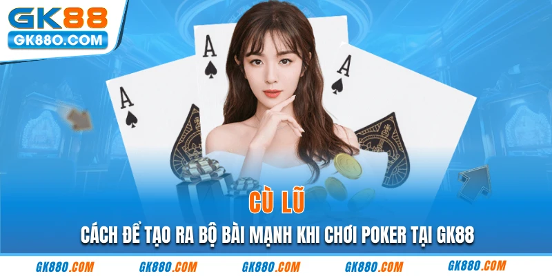 Cù Lũ - Cách Để Tạo Ra Bộ Bài Mạnh Khi Chơi Poker Tại GK88